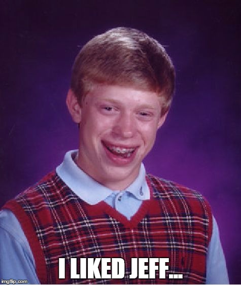 Bad Luck Brian Meme | I LIKED JEFF... | image tagged in memes,bad luck brian | made w/ Imgflip meme maker