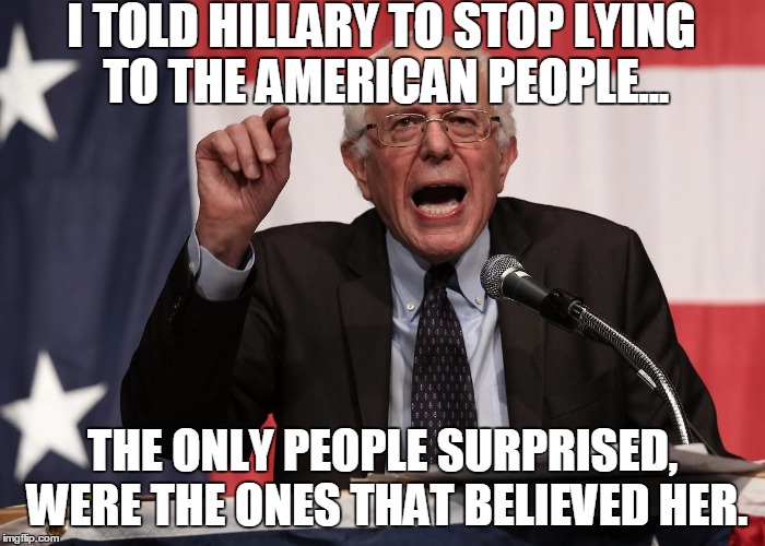 bernie point | I TOLD HILLARY TO STOP LYING TO THE AMERICAN PEOPLE... THE ONLY PEOPLE SURPRISED, WERE THE ONES THAT BELIEVED HER. | image tagged in bernie point | made w/ Imgflip meme maker