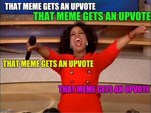 Oprah You Get A Meme | THAT MEME GETS AN UPVOTE THAT MEME GETS AN UPVOTE THAT MEME GETS AN UPVOTE THAT MEME GETS AN UPVOTE | image tagged in memes,oprah you get a | made w/ Imgflip meme maker