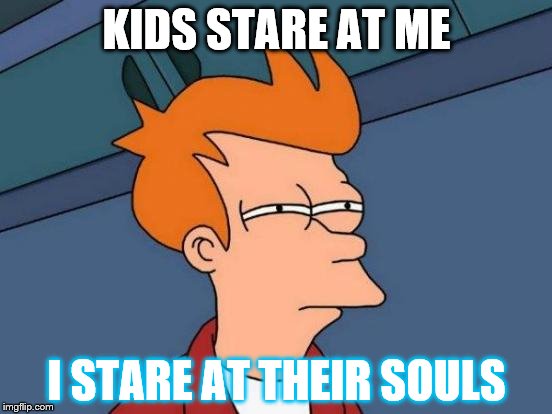 Futurama Fry Meme | KIDS STARE AT ME; I STARE AT THEIR SOULS | image tagged in memes,futurama fry | made w/ Imgflip meme maker