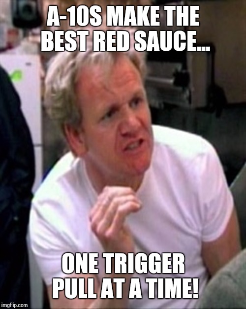 A-10S MAKE THE BEST RED SAUCE... ONE TRIGGER PULL AT A TIME! | made w/ Imgflip meme maker
