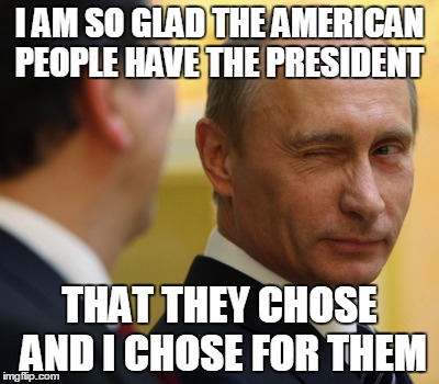 putinwink | I AM SO GLAD THE AMERICAN PEOPLE HAVE THE PRESIDENT; THAT THEY CHOSE AND I CHOSE FOR THEM | image tagged in election 2016,vladimir putin | made w/ Imgflip meme maker