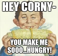 Mad character eating corn on cob | HEY CORNY- YOU MAKE ME SOOO...HUNGRY! | image tagged in mad character eating corn on cob | made w/ Imgflip meme maker