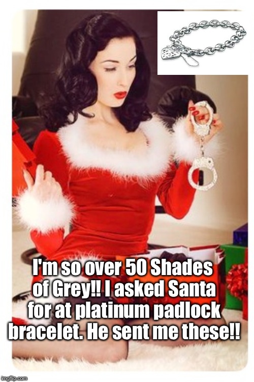 Santas Naughty List | I'm so over 50 Shades of Grey!! I asked Santa for at platinum padlock bracelet. He sent me these!! | image tagged in santas naughty list | made w/ Imgflip meme maker