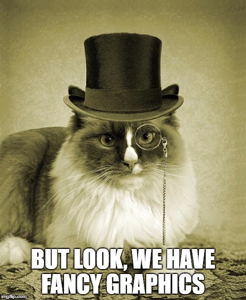 fancy cat  | BUT LOOK, WE HAVE FANCY GRAPHICS | image tagged in fancy cat | made w/ Imgflip meme maker