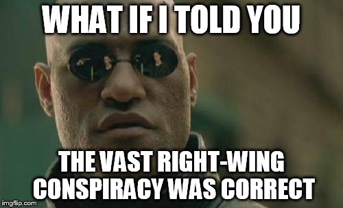 Matrix Morpheus | WHAT IF I TOLD YOU; THE VAST RIGHT-WING CONSPIRACY WAS CORRECT | image tagged in memes,matrix morpheus | made w/ Imgflip meme maker