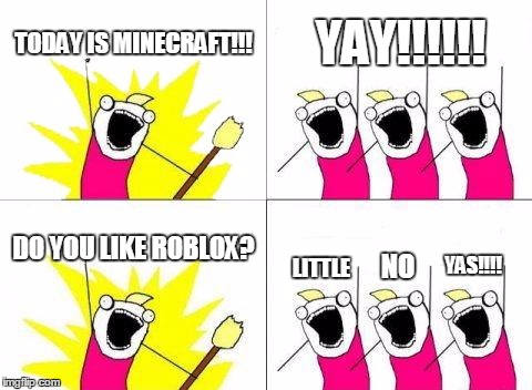 Roblox Or Minecraft Imgflip - yayyyy roblox