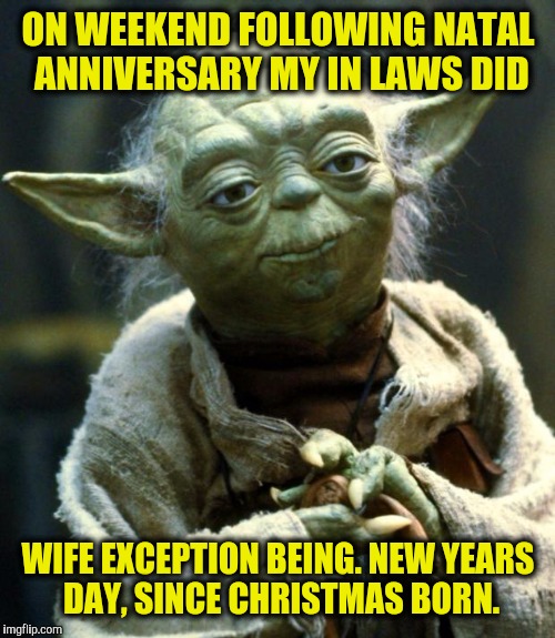 Star Wars Yoda Meme | ON WEEKEND FOLLOWING NATAL ANNIVERSARY MY IN LAWS DID WIFE EXCEPTION BEING. NEW YEARS DAY, SINCE CHRISTMAS BORN. | image tagged in memes,star wars yoda | made w/ Imgflip meme maker