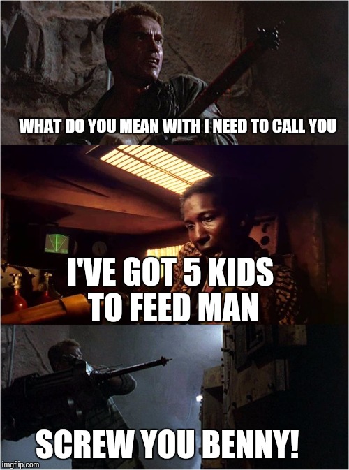 Screwyoubenny | WHAT DO YOU MEAN WITH I NEED TO CALL YOU; I'VE GOT 5 KIDS TO FEED MAN; SCREW YOU BENNY! | image tagged in screwyoubenny,memes | made w/ Imgflip meme maker