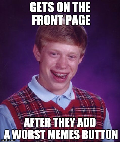 Bad Luck Brian Meme | GETS ON THE FRONT PAGE; AFTER THEY ADD A WORST MEMES BUTTON | image tagged in memes,bad luck brian | made w/ Imgflip meme maker