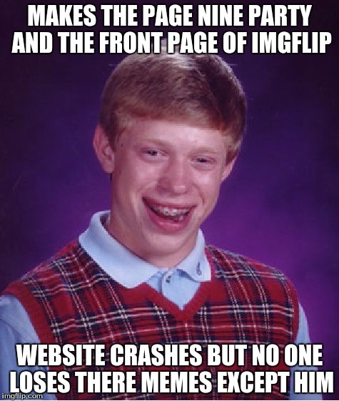 Bad Luck Brian Meme | MAKES THE PAGE NINE PARTY AND THE FRONT PAGE OF IMGFLIP; WEBSITE CRASHES BUT NO ONE LOSES THERE MEMES EXCEPT HIM | image tagged in memes,bad luck brian | made w/ Imgflip meme maker