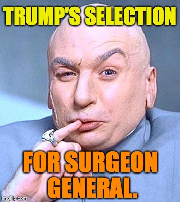 Dr. Evil | TRUMP'S SELECTION; FOR SURGEON GENERAL. | image tagged in dr evil | made w/ Imgflip meme maker