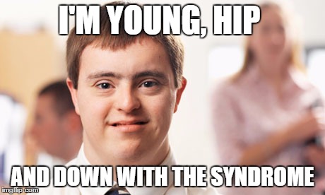 5Eva Yung | I'M YOUNG, HIP; AND DOWN WITH THE SYNDROME | image tagged in down syndrome guy,memes,funny memes | made w/ Imgflip meme maker