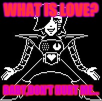 A little reference to a song I like... | WHAT IS LOVE? BABY,DON'T HURT ME... | image tagged in mettaton | made w/ Imgflip meme maker