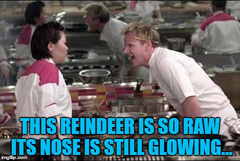 Someone else will be guiding Santa's sleigh this year... :) | THIS REINDEER IS SO RAW ITS NOSE IS STILL GLOWING... | image tagged in memes,angry chef gordon ramsay,christmas,reindeer,animals,food | made w/ Imgflip meme maker