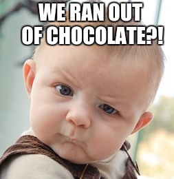 Skeptical Baby | WE RAN OUT OF CHOCOLATE?! | image tagged in memes,skeptical baby | made w/ Imgflip meme maker