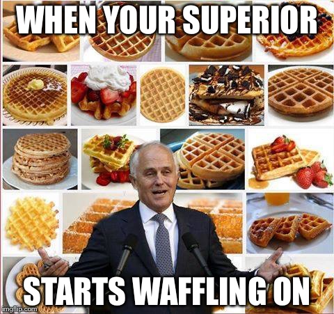 The Wentworth Waffler |  WHEN YOUR SUPERIOR; STARTS WAFFLING ON | image tagged in the wentworth waffler | made w/ Imgflip meme maker
