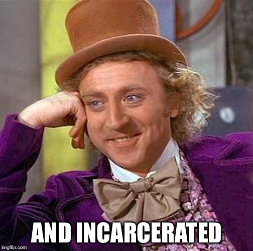 Creepy Condescending Wonka Meme | AND INCARCERATED | image tagged in memes,creepy condescending wonka | made w/ Imgflip meme maker