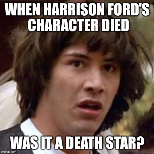 Conspiracy Keanu Meme | WHEN HARRISON FORD'S CHARACTER DIED WAS IT A DEATH STAR? | image tagged in memes,conspiracy keanu | made w/ Imgflip meme maker