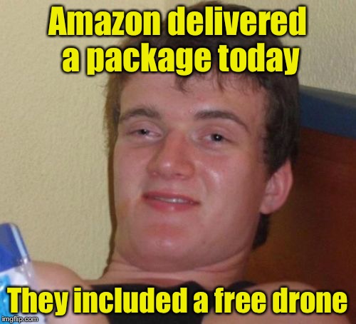 10 Guy Meme | Amazon delivered a package today; They included a free drone | image tagged in memes,10 guy | made w/ Imgflip meme maker