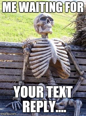 Waiting Skeleton | ME WAITING FOR; YOUR TEXT REPLY.... | image tagged in memes,waiting skeleton | made w/ Imgflip meme maker