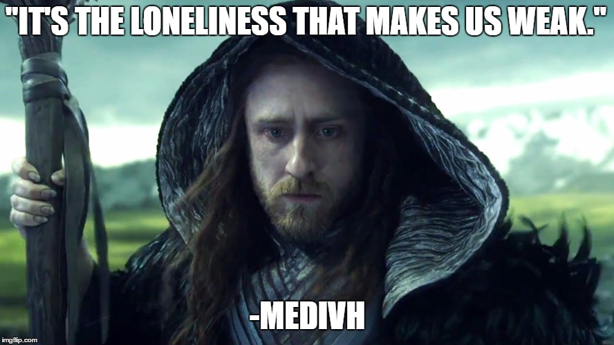 Medivh Quote | "IT'S THE LONELINESS THAT MAKES US WEAK."; -MEDIVH | image tagged in warcraft | made w/ Imgflip meme maker