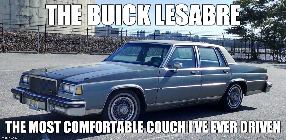 If you've ever ridden in one | THE BUICK LESABRE; THE MOST COMFORTABLE COUCH I'VE EVER DRIVEN | image tagged in buick lesabre,memes | made w/ Imgflip meme maker