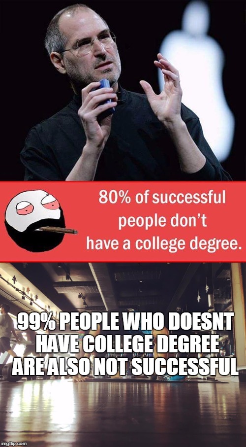degree meme | 99% PEOPLE WHO DOESNT HAVE COLLEGE DEGREE ARE ALSO NOT SUCCESSFUL | image tagged in college,degree,success,failure,stupid people,unsucessfull | made w/ Imgflip meme maker