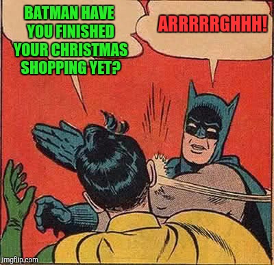 Batman Slapping Robin Meme | BATMAN HAVE YOU FINISHED YOUR CHRISTMAS SHOPPING YET? ARRRRRGHHH! | image tagged in memes,batman slapping robin | made w/ Imgflip meme maker