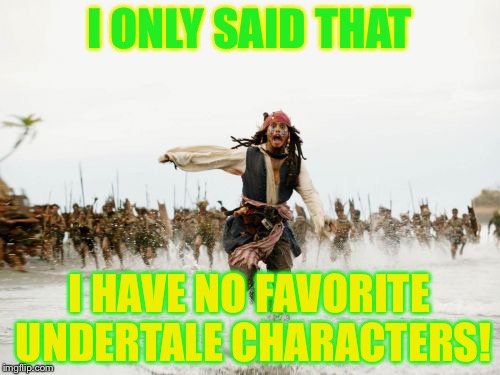 That true:I have no favourites in UnderTale. | I ONLY SAID THAT; I HAVE NO FAVORITE UNDERTALE CHARACTERS! | image tagged in memes,jack sparrow being chased | made w/ Imgflip meme maker