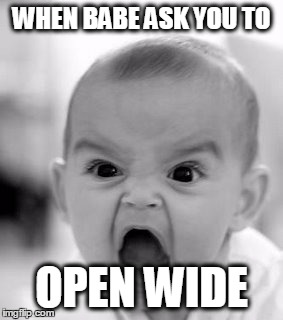 Angry Baby | WHEN BABE ASK YOU TO; OPEN WIDE | image tagged in memes,angry baby | made w/ Imgflip meme maker