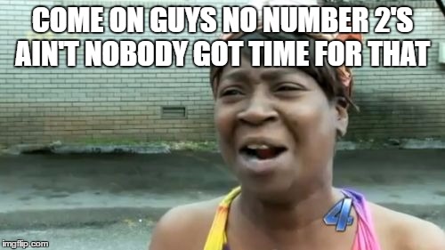 Ain't Nobody Got Time For That Meme | COME ON GUYS NO NUMBER 2'S AIN'T NOBODY GOT TIME FOR THAT | image tagged in memes,aint nobody got time for that | made w/ Imgflip meme maker