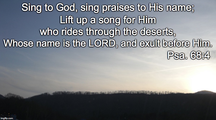 Sing to God, sing praises to His name;; Lift up a song for Him; who rides through the deserts, Whose name is the LORD, and exult before Him. Psa. 68:4 | image tagged in deserts | made w/ Imgflip meme maker