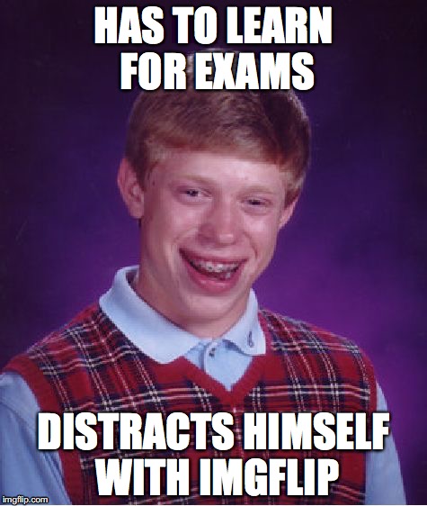 actually me | HAS TO LEARN FOR EXAMS; DISTRACTS HIMSELF WITH IMGFLIP | image tagged in memes,bad luck brian,exams fail,real situation case | made w/ Imgflip meme maker