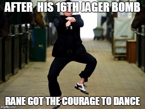 Psy Horse Dance Meme | AFTER  HIS 16TH JAGER BOMB; RANE GOT THE COURAGE TO DANCE | image tagged in memes,psy horse dance | made w/ Imgflip meme maker