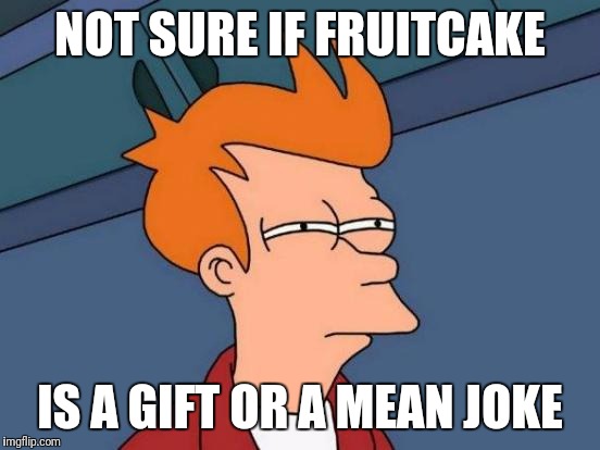 Fruitcake?.. | NOT SURE IF FRUITCAKE; IS A GIFT OR A MEAN JOKE | image tagged in memes,futurama fry,funny,christmas,holiday | made w/ Imgflip meme maker