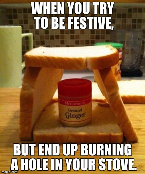 Ginger Bread | WHEN YOU TRY TO BE FESTIVE, BUT END UP BURNING A HOLE IN YOUR STOVE. | image tagged in gingerbread,merry christmas,memes,meme | made w/ Imgflip meme maker