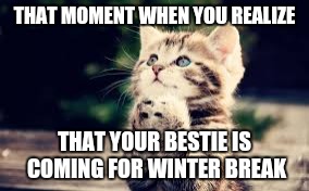 prayer | THAT MOMENT WHEN YOU REALIZE; THAT YOUR BESTIE IS COMING FOR WINTER BREAK | image tagged in prayer | made w/ Imgflip meme maker