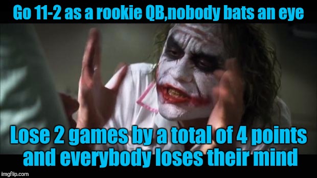 And everybody loses their minds Meme | Go 11-2 as a rookie QB,nobody bats an eye; Lose 2 games by a total of 4 points and everybody loses their mind | image tagged in memes,and everybody loses their minds | made w/ Imgflip meme maker