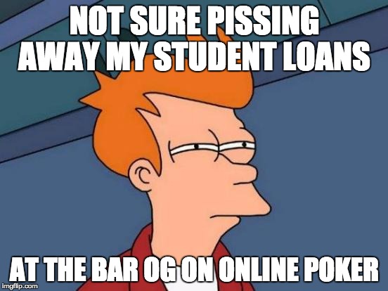 Futurama Fry Meme | NOT SURE PISSING AWAY MY STUDENT LOANS; AT THE BAR OG ON ONLINE POKER | image tagged in memes,futurama fry | made w/ Imgflip meme maker