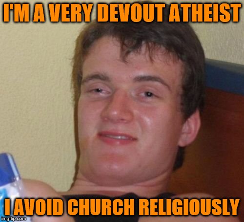 10 Guy | I'M A VERY DEVOUT ATHEIST; I AVOID CHURCH RELIGIOUSLY | image tagged in memes,10 guy | made w/ Imgflip meme maker