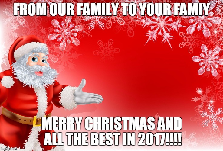 Christmas Santa blank  | FROM OUR FAMILY TO YOUR FAMIY; MERRY CHRISTMAS AND ALL THE BEST IN 2017!!!! | image tagged in christmas santa blank | made w/ Imgflip meme maker