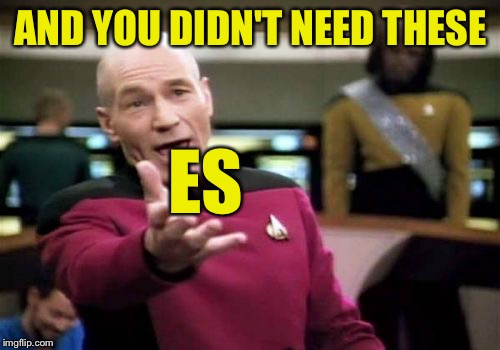 Picard Wtf Meme | AND YOU DIDN'T NEED THESE ES | image tagged in memes,picard wtf | made w/ Imgflip meme maker