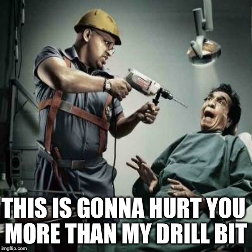 THIS IS GONNA HURT YOU MORE THAN MY DRILL BIT | made w/ Imgflip meme maker