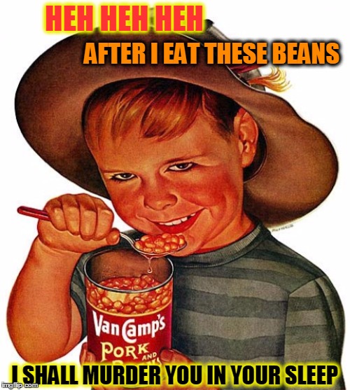 Creepy 1950s Beans Ad |  HEH HEH HEH; AFTER I EAT THESE BEANS; I SHALL MURDER YOU IN YOUR SLEEP | image tagged in meme,1950s ads,advertisements,creepy kids,eat your beans | made w/ Imgflip meme maker