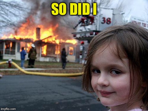 Disaster Girl Meme | SO DID I | image tagged in memes,disaster girl | made w/ Imgflip meme maker