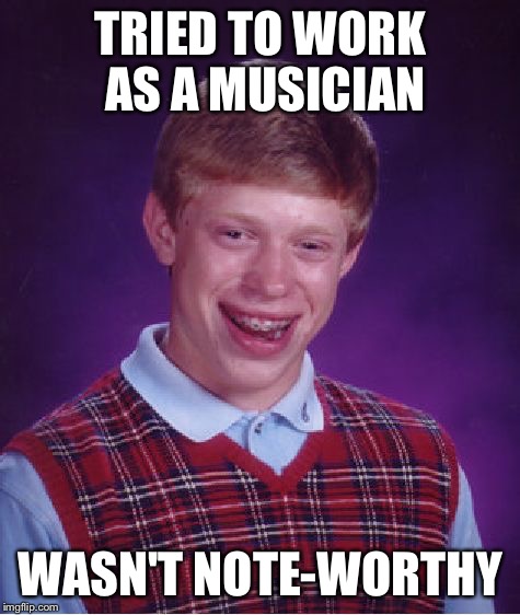 Bad Luck Brian Meme | TRIED TO WORK AS A MUSICIAN; WASN'T NOTE-WORTHY | image tagged in memes,bad luck brian | made w/ Imgflip meme maker