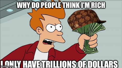 Shut Up And Take My Money Fry | WHY DO PEOPLE THINK I'M RICH; I ONLY HAVE TRILLIONS OF DOLLARS | image tagged in memes,shut up and take my money fry,scumbag | made w/ Imgflip meme maker