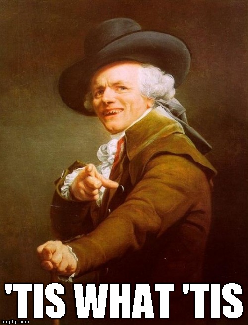 Joseph Ducreux | 'TIS WHAT 'TIS | image tagged in memes,joseph ducreux | made w/ Imgflip meme maker