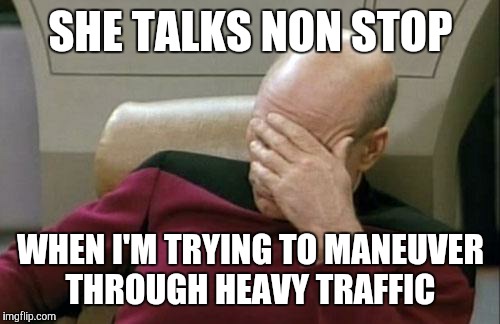 Captain Picard Facepalm Meme | SHE TALKS NON STOP WHEN I'M TRYING TO MANEUVER THROUGH HEAVY TRAFFIC | image tagged in memes,captain picard facepalm | made w/ Imgflip meme maker